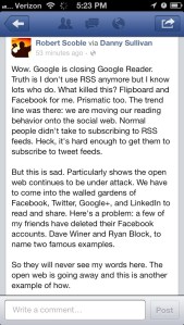 Scobeleizer Gets his FB followers Discussing about Th Google Reader kill.  Over 90 comments under and hour, most of whom were upset at the death of their beloved Reader.